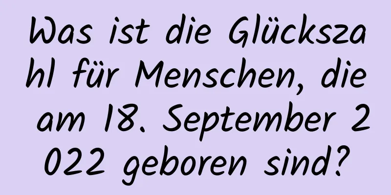 Was ist die Glückszahl für Menschen, die am 18. September 2022 geboren sind?