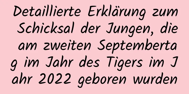 Detaillierte Erklärung zum Schicksal der Jungen, die am zweiten Septembertag im Jahr des Tigers im Jahr 2022 geboren wurden