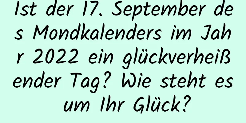 Ist der 17. September des Mondkalenders im Jahr 2022 ein glückverheißender Tag? Wie steht es um Ihr Glück?