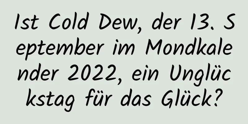 Ist Cold Dew, der 13. September im Mondkalender 2022, ein Unglückstag für das Glück?