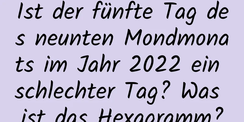 Ist der fünfte Tag des neunten Mondmonats im Jahr 2022 ein schlechter Tag? Was ist das Hexagramm?