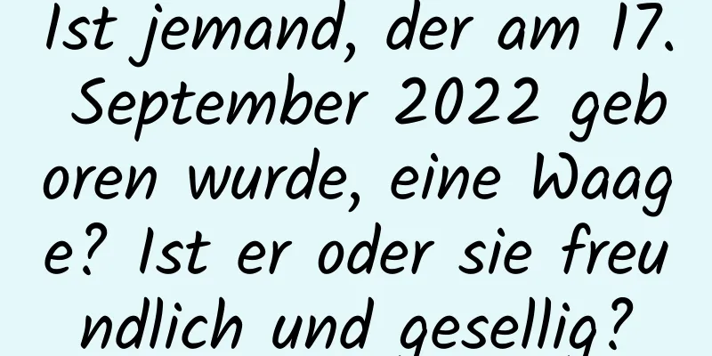 Ist jemand, der am 17. September 2022 geboren wurde, eine Waage? Ist er oder sie freundlich und gesellig?