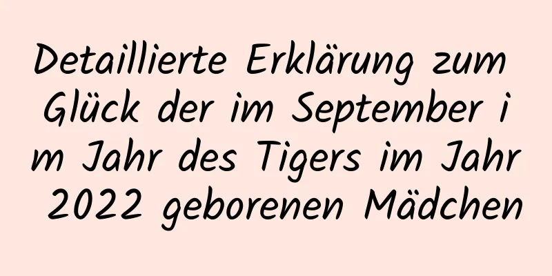 Detaillierte Erklärung zum Glück der im September im Jahr des Tigers im Jahr 2022 geborenen Mädchen