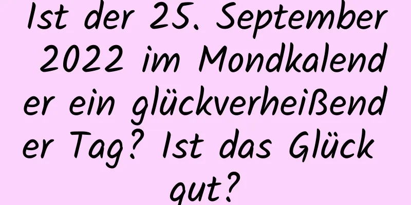 Ist der 25. September 2022 im Mondkalender ein glückverheißender Tag? Ist das Glück gut?