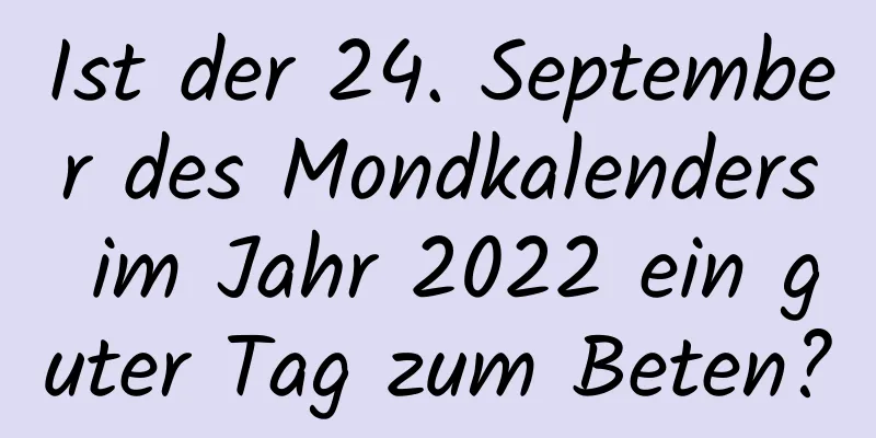 Ist der 24. September des Mondkalenders im Jahr 2022 ein guter Tag zum Beten?