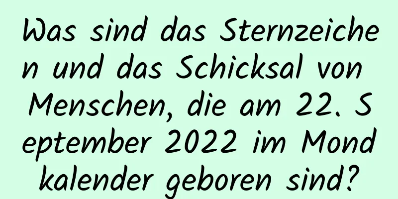 Was sind das Sternzeichen und das Schicksal von Menschen, die am 22. September 2022 im Mondkalender geboren sind?