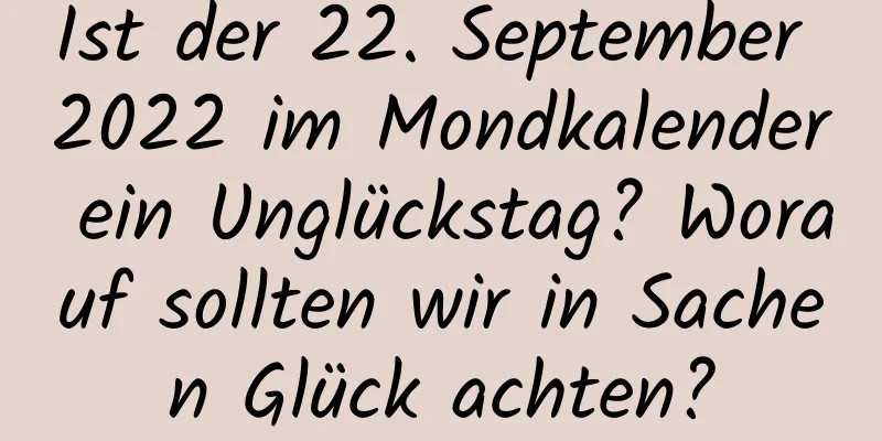 Ist der 22. September 2022 im Mondkalender ein Unglückstag? Worauf sollten wir in Sachen Glück achten?