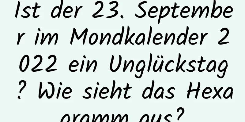 Ist der 23. September im Mondkalender 2022 ein Unglückstag? Wie sieht das Hexagramm aus?