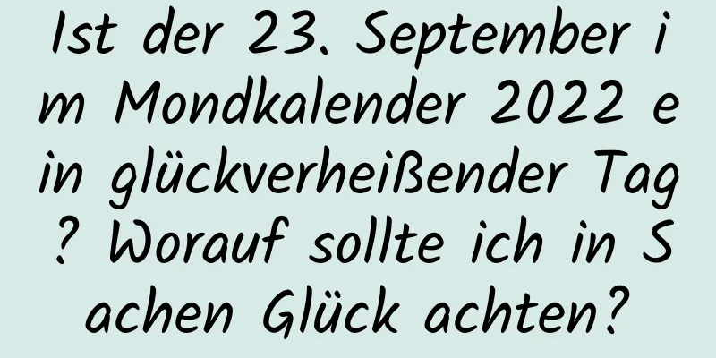 Ist der 23. September im Mondkalender 2022 ein glückverheißender Tag? Worauf sollte ich in Sachen Glück achten?