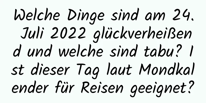 Welche Dinge sind am 24. Juli 2022 glückverheißend und welche sind tabu? Ist dieser Tag laut Mondkalender für Reisen geeignet?