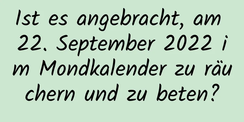 Ist es angebracht, am 22. September 2022 im Mondkalender zu räuchern und zu beten?