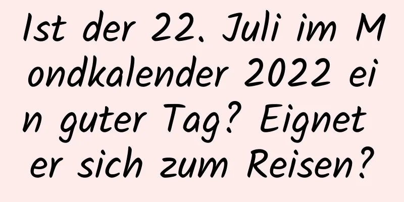 Ist der 22. Juli im Mondkalender 2022 ein guter Tag? Eignet er sich zum Reisen?