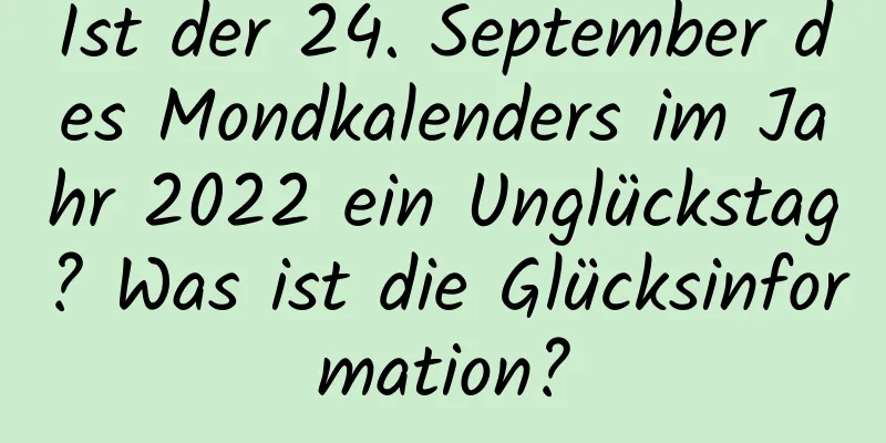 Ist der 24. September des Mondkalenders im Jahr 2022 ein Unglückstag? Was ist die Glücksinformation?