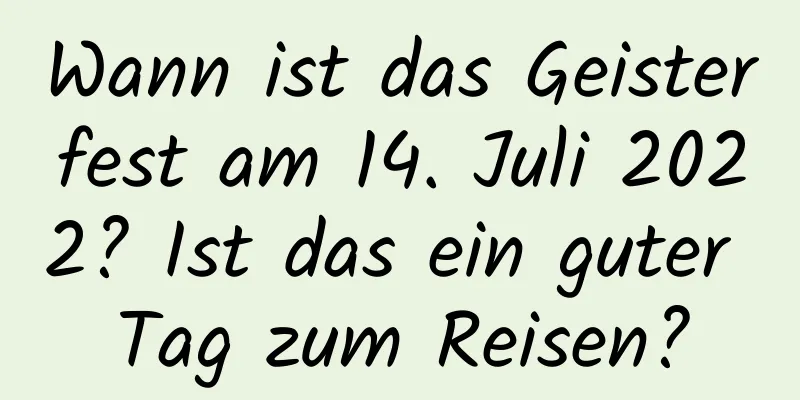 Wann ist das Geisterfest am 14. Juli 2022? Ist das ein guter Tag zum Reisen?