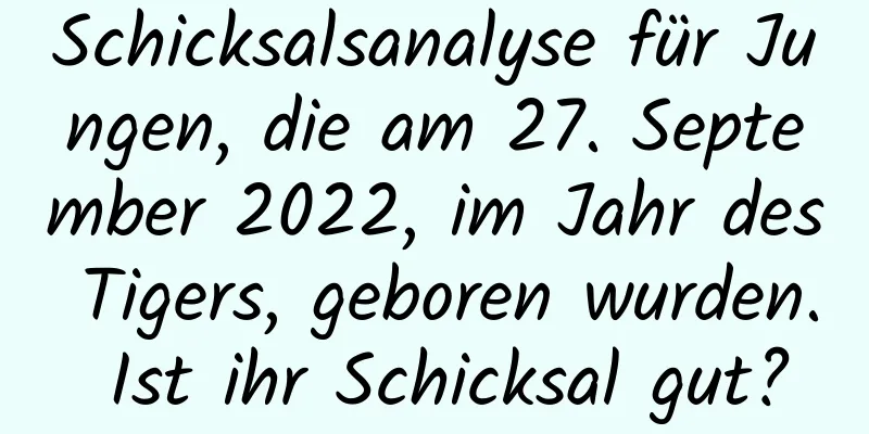 Schicksalsanalyse für Jungen, die am 27. September 2022, im Jahr des Tigers, geboren wurden. Ist ihr Schicksal gut?