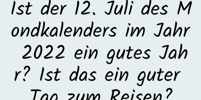 Ist der 12. Juli des Mondkalenders im Jahr 2022 ein gutes Jahr? Ist das ein guter Tag zum Reisen?