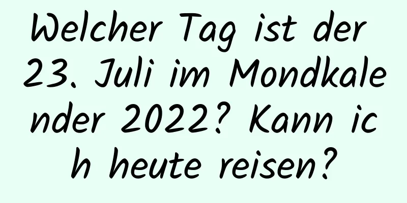 Welcher Tag ist der 23. Juli im Mondkalender 2022? Kann ich heute reisen?