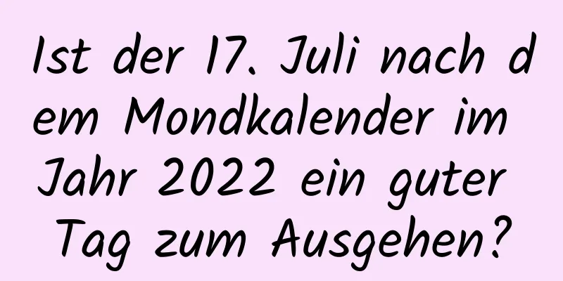 Ist der 17. Juli nach dem Mondkalender im Jahr 2022 ein guter Tag zum Ausgehen?