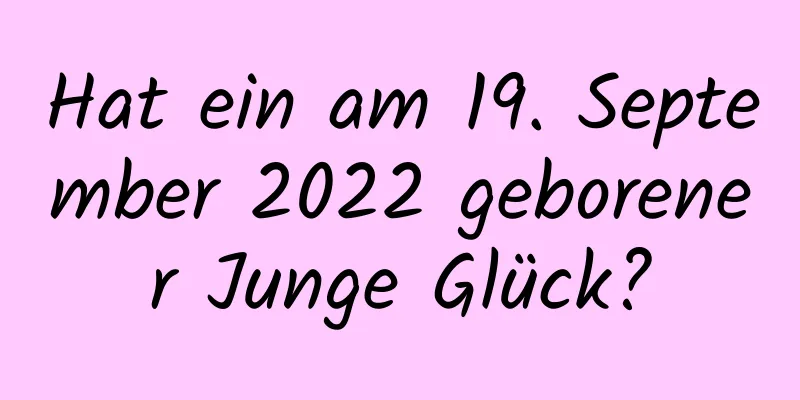 Hat ein am 19. September 2022 geborener Junge Glück?