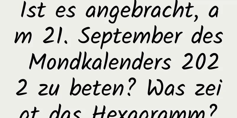 Ist es angebracht, am 21. September des Mondkalenders 2022 zu beten? Was zeigt das Hexagramm?