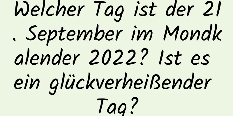 Welcher Tag ist der 21. September im Mondkalender 2022? Ist es ein glückverheißender Tag?