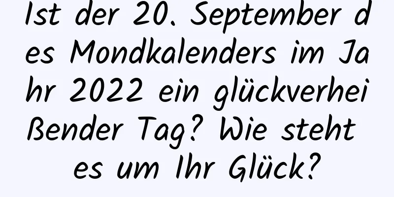 Ist der 20. September des Mondkalenders im Jahr 2022 ein glückverheißender Tag? Wie steht es um Ihr Glück?