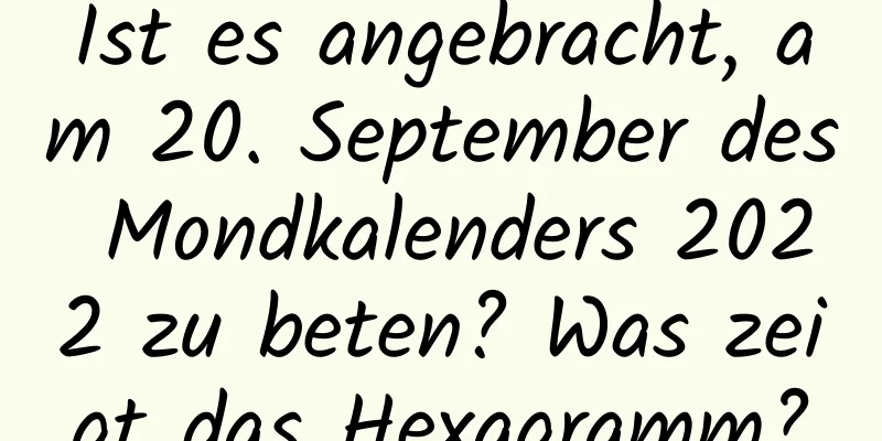 Ist es angebracht, am 20. September des Mondkalenders 2022 zu beten? Was zeigt das Hexagramm?