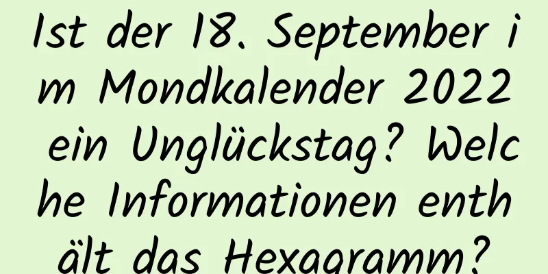 Ist der 18. September im Mondkalender 2022 ein Unglückstag? Welche Informationen enthält das Hexagramm?