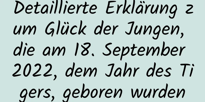 Detaillierte Erklärung zum Glück der Jungen, die am 18. September 2022, dem Jahr des Tigers, geboren wurden