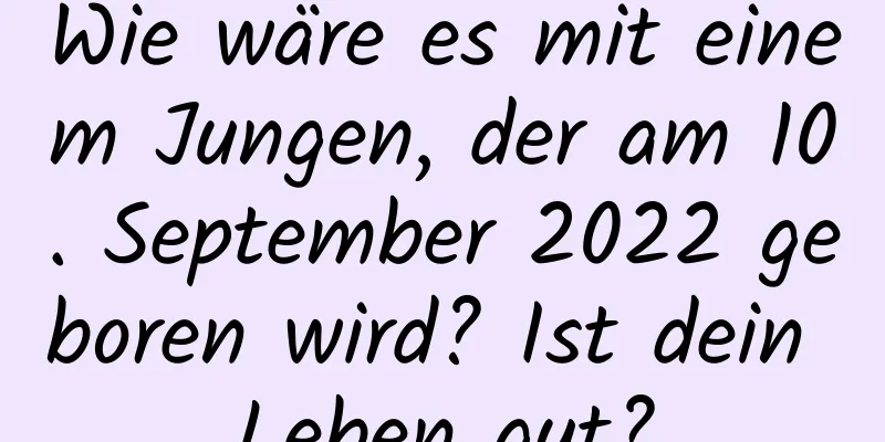 Wie wäre es mit einem Jungen, der am 10. September 2022 geboren wird? Ist dein Leben gut?