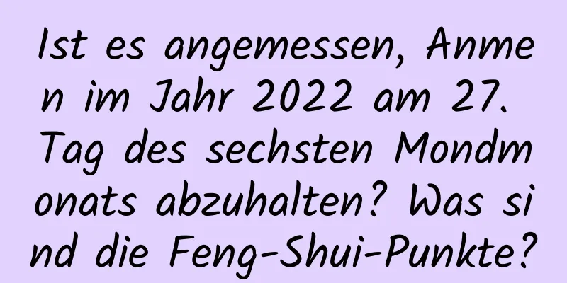 Ist es angemessen, Anmen im Jahr 2022 am 27. Tag des sechsten Mondmonats abzuhalten? Was sind die Feng-Shui-Punkte?