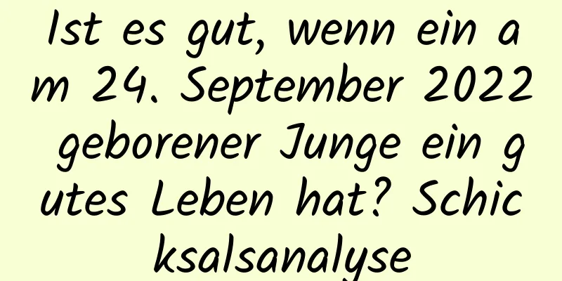 Ist es gut, wenn ein am 24. September 2022 geborener Junge ein gutes Leben hat? Schicksalsanalyse