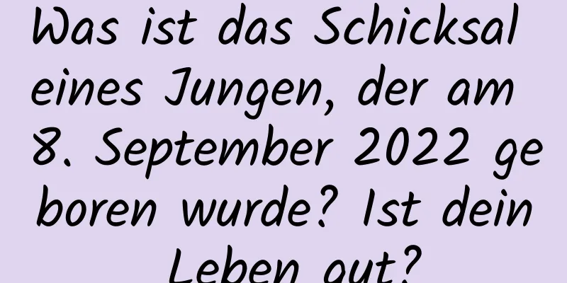 Was ist das Schicksal eines Jungen, der am 8. September 2022 geboren wurde? Ist dein Leben gut?