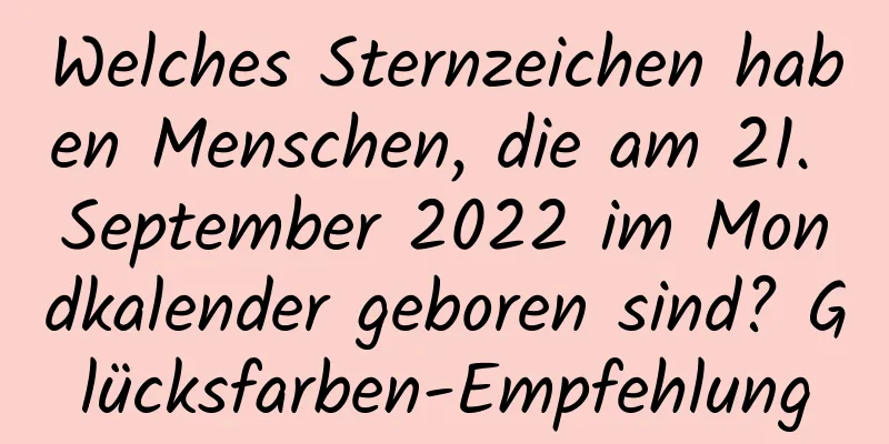 Welches Sternzeichen haben Menschen, die am 21. September 2022 im Mondkalender geboren sind? Glücksfarben-Empfehlung