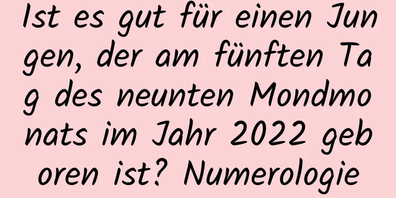 Ist es gut für einen Jungen, der am fünften Tag des neunten Mondmonats im Jahr 2022 geboren ist? Numerologie