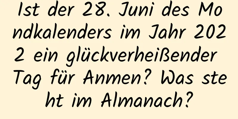 Ist der 28. Juni des Mondkalenders im Jahr 2022 ein glückverheißender Tag für Anmen? Was steht im Almanach?