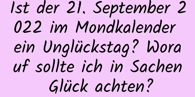 Ist der 21. September 2022 im Mondkalender ein Unglückstag? Worauf sollte ich in Sachen Glück achten?