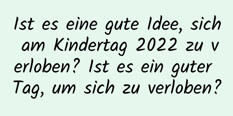 Ist es eine gute Idee, sich am Kindertag 2022 zu verloben? Ist es ein guter Tag, um sich zu verloben?