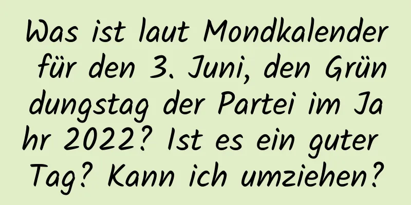 Was ist laut Mondkalender für den 3. Juni, den Gründungstag der Partei im Jahr 2022? Ist es ein guter Tag? Kann ich umziehen?