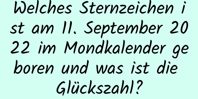 Welches Sternzeichen ist am 11. September 2022 im Mondkalender geboren und was ist die Glückszahl?