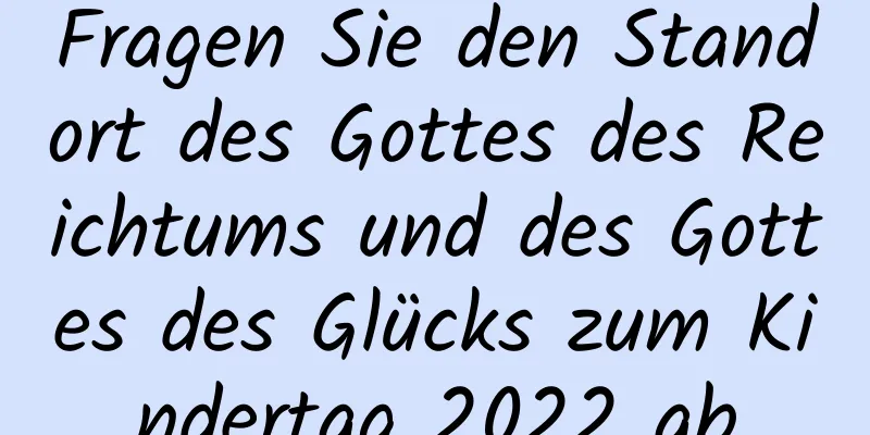 Fragen Sie den Standort des Gottes des Reichtums und des Gottes des Glücks zum Kindertag 2022 ab