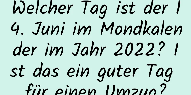 Welcher Tag ist der 14. Juni im Mondkalender im Jahr 2022? Ist das ein guter Tag für einen Umzug?