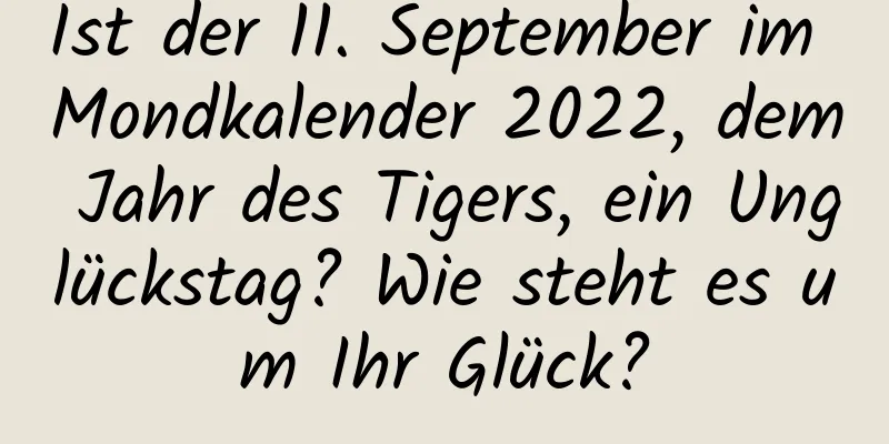 Ist der 11. September im Mondkalender 2022, dem Jahr des Tigers, ein Unglückstag? Wie steht es um Ihr Glück?