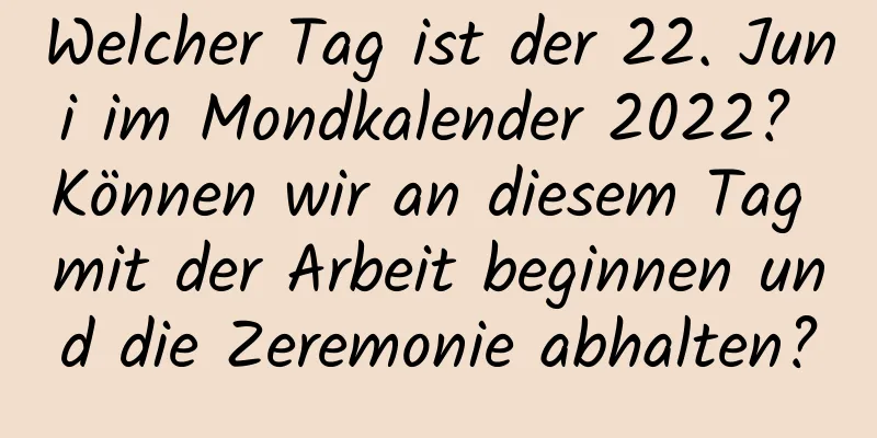 Welcher Tag ist der 22. Juni im Mondkalender 2022? Können wir an diesem Tag mit der Arbeit beginnen und die Zeremonie abhalten?