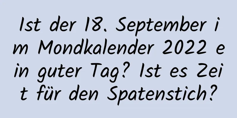 Ist der 18. September im Mondkalender 2022 ein guter Tag? Ist es Zeit für den Spatenstich?