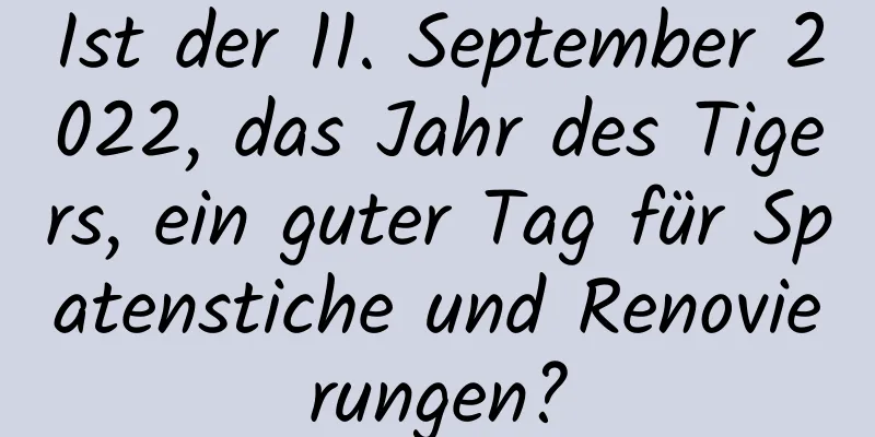 Ist der 11. September 2022, das Jahr des Tigers, ein guter Tag für Spatenstiche und Renovierungen?