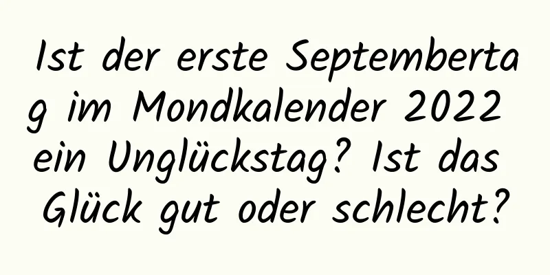 Ist der erste Septembertag im Mondkalender 2022 ein Unglückstag? Ist das Glück gut oder schlecht?