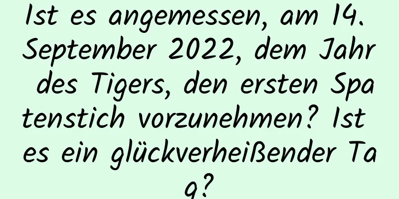 Ist es angemessen, am 14. September 2022, dem Jahr des Tigers, den ersten Spatenstich vorzunehmen? Ist es ein glückverheißender Tag?