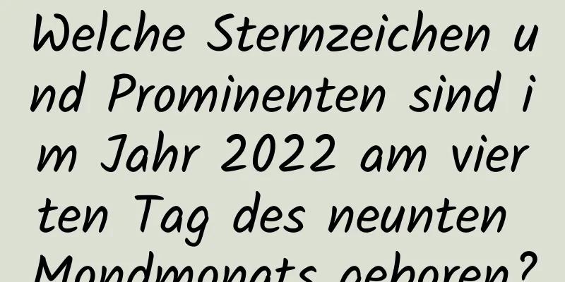 Welche Sternzeichen und Prominenten sind im Jahr 2022 am vierten Tag des neunten Mondmonats geboren?