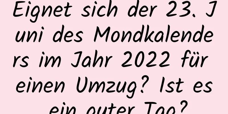 Eignet sich der 23. Juni des Mondkalenders im Jahr 2022 für einen Umzug? Ist es ein guter Tag?